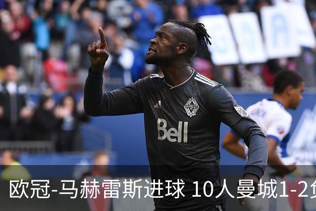 欧冠-马赫雷斯进球 10人曼城1-2负 莱比锡进欧联